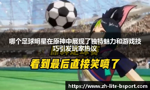 哪个足球明星在原神中展现了独特魅力和游戏技巧引发玩家热议