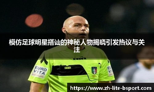 模仿足球明星搭讪的神秘人物揭晓引发热议与关注