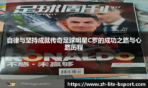 自律与坚持成就传奇足球明星C罗的成功之路与心路历程