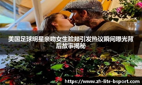 美国足球明星亲吻女生脸颊引发热议瞬间曝光背后故事揭秘