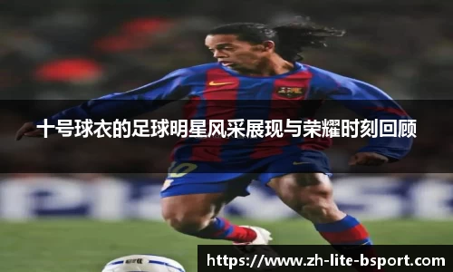 十号球衣的足球明星风采展现与荣耀时刻回顾